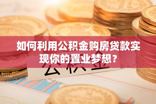 滦平如何利用公积金购房贷款实现你的置业梦想？