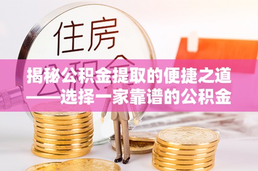 滦平揭秘公积金提取的便捷之道——选择一家靠谱的公积金提取代办公司