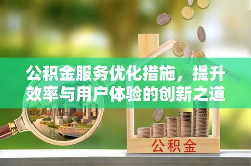 滦平公积金服务优化措施，提升效率与用户体验的创新之道