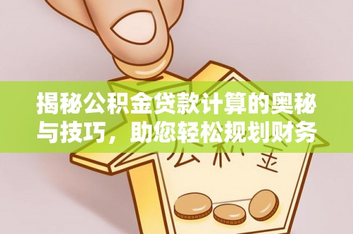 滦平揭秘公积金贷款计算的奥秘与技巧，助您轻松规划财务未来