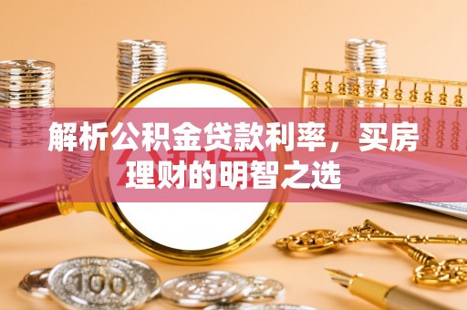 滦平解析公积金贷款利率，买房理财的明智之选