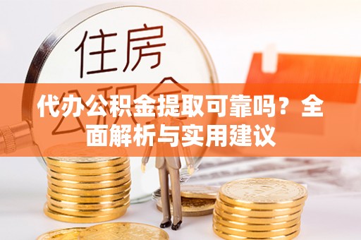 滦平代办公积金提取可靠吗？全面解析与实用建议