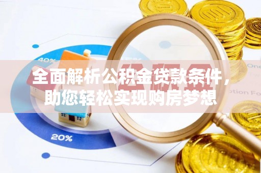 滦平全面解析公积金贷款条件，助您轻松实现购房梦想