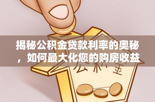 滦平揭秘公积金贷款利率的奥秘，如何最大化您的购房收益