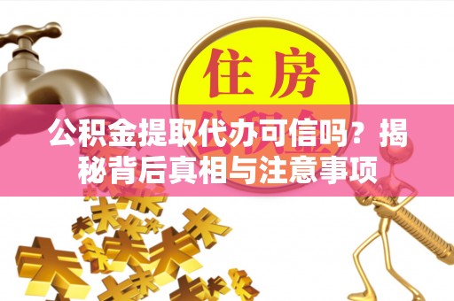滦平公积金提取代办可信吗？揭秘背后真相与注意事项