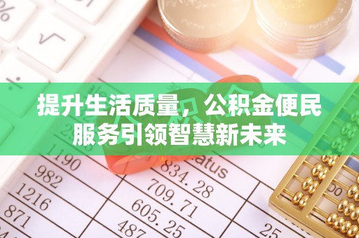 滦平提升生活质量，公积金便民服务引领智慧新未来