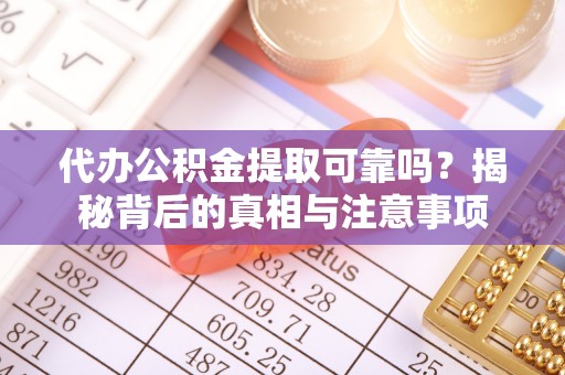 滦平代办公积金提取可靠吗？揭秘背后的真相与注意事项