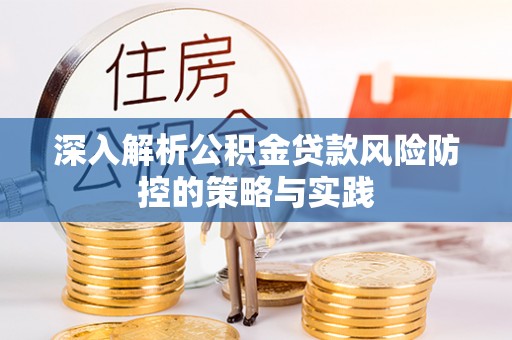 滦平深入解析公积金贷款风险防控的策略与实践