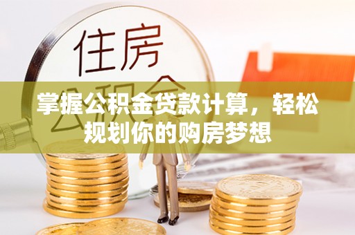 滦平掌握公积金贷款计算，轻松规划你的购房梦想