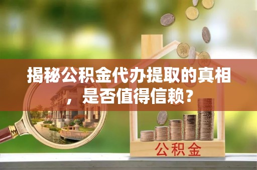 滦平揭秘公积金代办提取的真相，是否值得信赖？