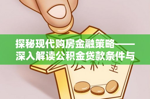滦平探秘现代购房金融策略——深入解读公积金贷款条件与优势