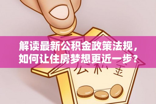 滦平解读最新公积金政策法规，如何让住房梦想更近一步？