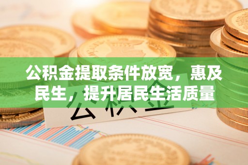 滦平公积金提取条件放宽，惠及民生，提升居民生活质量