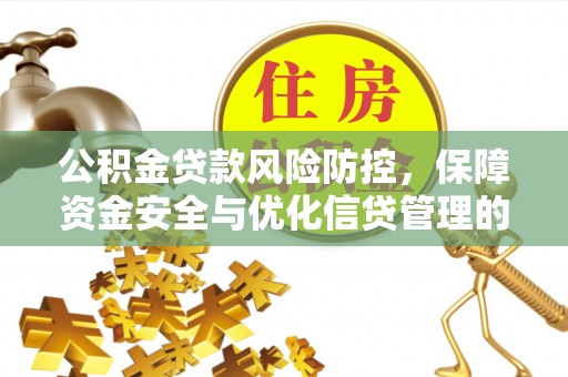 滦平公积金贷款风险防控，保障资金安全与优化信贷管理的关键策略