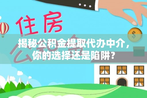 滦平揭秘公积金提取代办中介，你的选择还是陷阱？