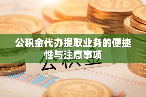 滦平公积金代办提取业务的便捷性与注意事项