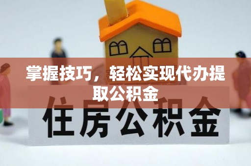 滦平掌握技巧，轻松实现代办提取公积金