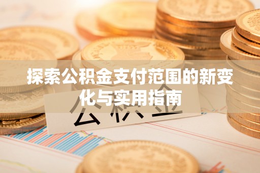 滦平探索公积金支付范围的新变化与实用指南