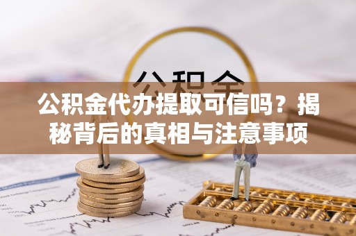 滦平公积金代办提取可信吗？揭秘背后的真相与注意事项