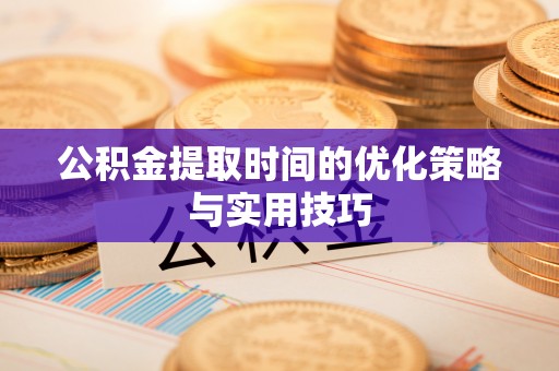 滦平公积金提取时间的优化策略与实用技巧