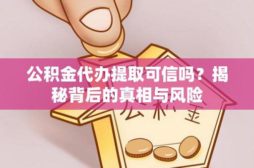 滦平公积金代办提取可信吗？揭秘背后的真相与风险
