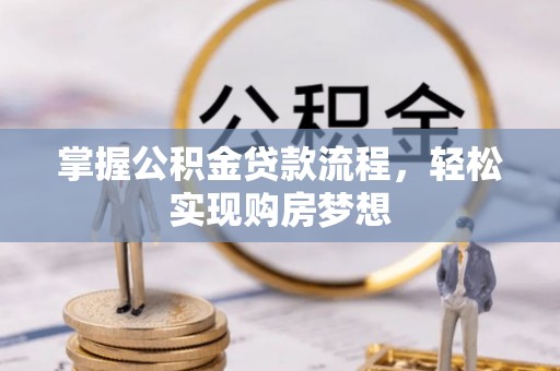 滦平掌握公积金贷款流程，轻松实现购房梦想