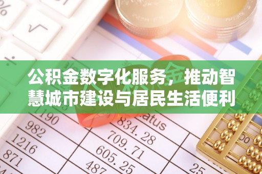 滦平公积金数字化服务，推动智慧城市建设与居民生活便利化
