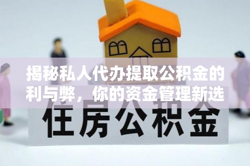 滦平揭秘私人代办提取公积金的利与弊，你的资金管理新选择