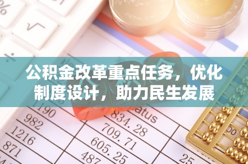 滦平公积金改革重点任务，优化制度设计，助力民生发展