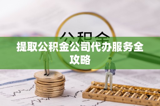 滦平提取公积金公司代办服务全攻略