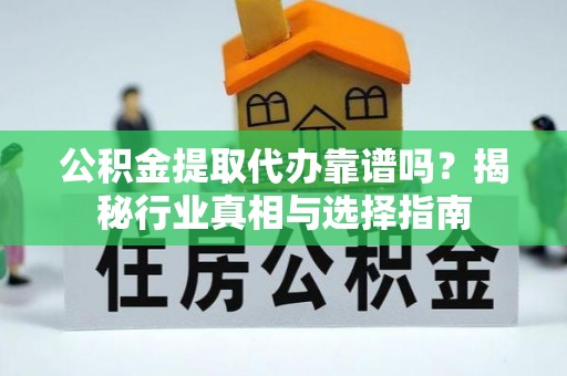 滦平公积金提取代办靠谱吗？揭秘行业真相与选择指南