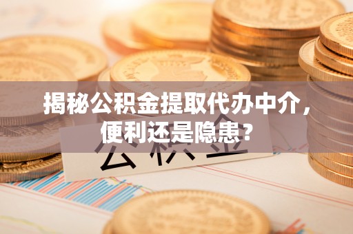 滦平揭秘公积金提取代办中介，便利还是隐患？