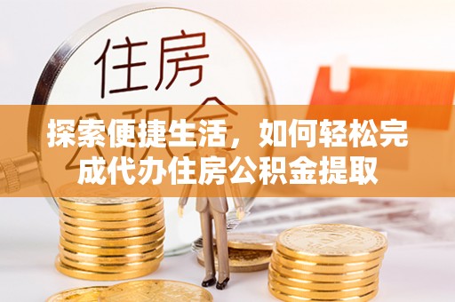 滦平探索便捷生活，如何轻松完成代办住房公积金提取