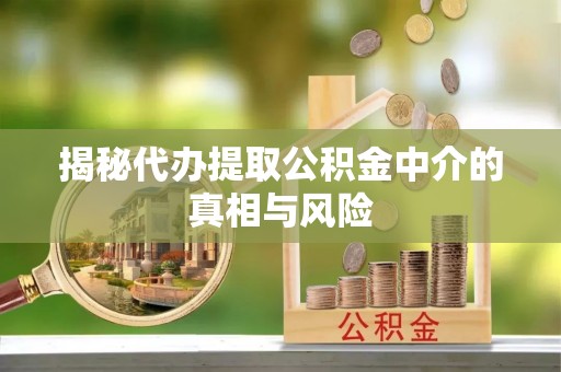 滦平揭秘代办提取公积金中介的真相与风险