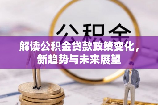 滦平解读公积金贷款政策变化，新趋势与未来展望