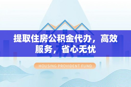 滦平提取住房公积金代办，高效服务，省心无忧