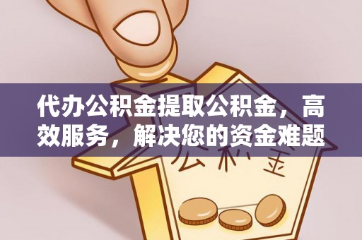 滦平代办公积金提取公积金，高效服务，解决您的资金难题