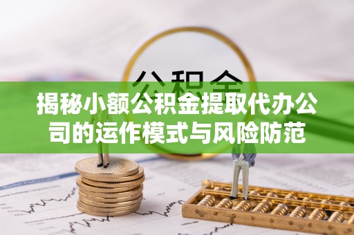 滦平揭秘小额公积金提取代办公司的运作模式与风险防范