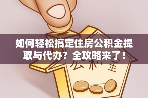 滦平如何轻松搞定住房公积金提取与代办？全攻略来了！