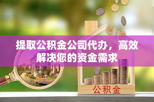 滦平提取公积金公司代办，高效解决您的资金需求