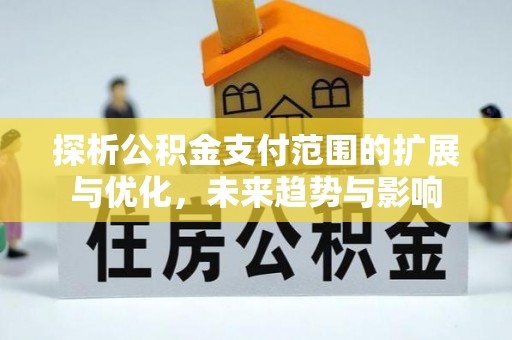 滦平探析公积金支付范围的扩展与优化，未来趋势与影响