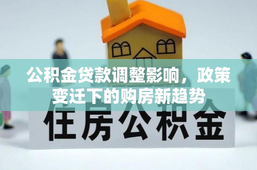 滦平公积金贷款调整影响，政策变迁下的购房新趋势