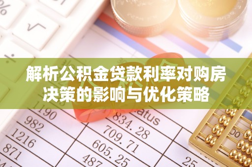 滦平解析公积金贷款利率对购房决策的影响与优化策略