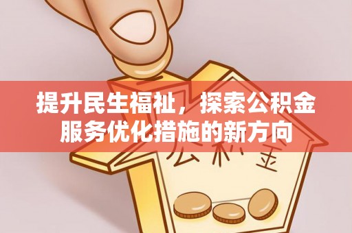 滦平提升民生福祉，探索公积金服务优化措施的新方向