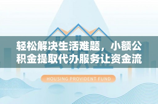 滦平轻松解决生活难题，小额公积金提取代办服务让资金流动更便捷