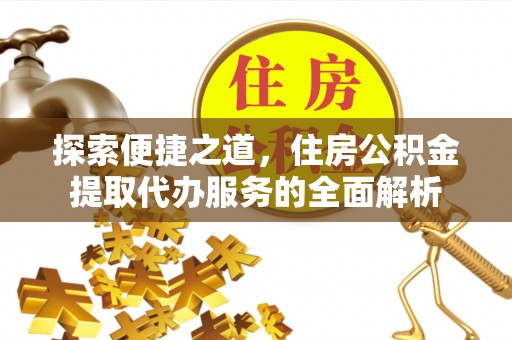 滦平探索便捷之道，住房公积金提取代办服务的全面解析