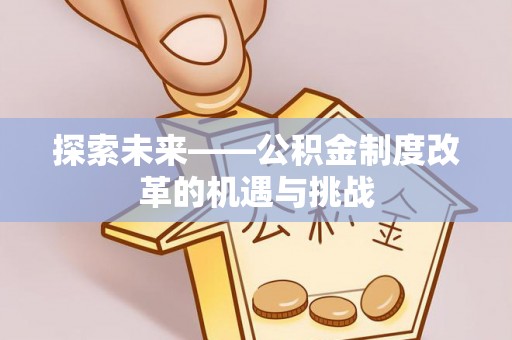 滦平探索未来——公积金制度改革的机遇与挑战
