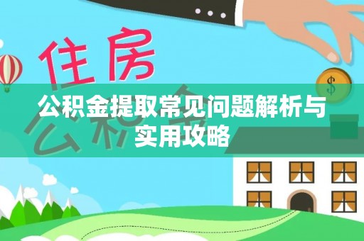 滦平公积金提取常见问题解析与实用攻略