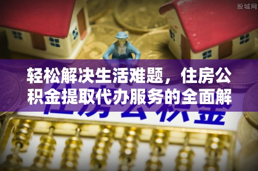 滦平轻松解决生活难题，住房公积金提取代办服务的全面解析
