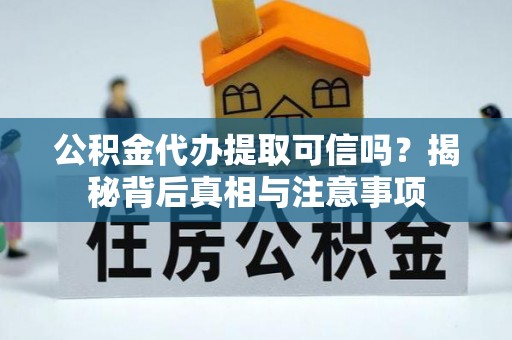 滦平公积金代办提取可信吗？揭秘背后真相与注意事项